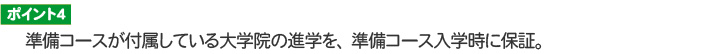 ポイント４ 準備コースが付属している大学院の進学を、準備コース入学時に保証。