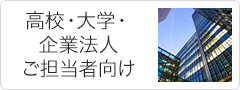 高校・大学・企業法人ご担当者向け